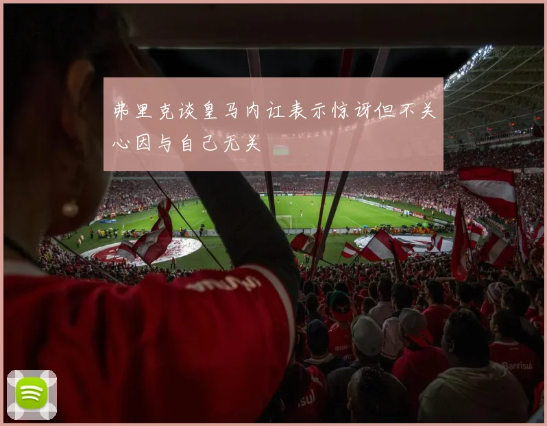 弗里克谈皇马内讧表示惊讶但不关心因与自己无关