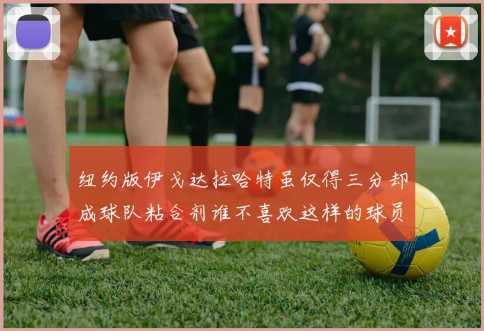纽约版伊戈达拉哈特虽仅得三分却成球队粘合剂谁不喜欢这样的球员