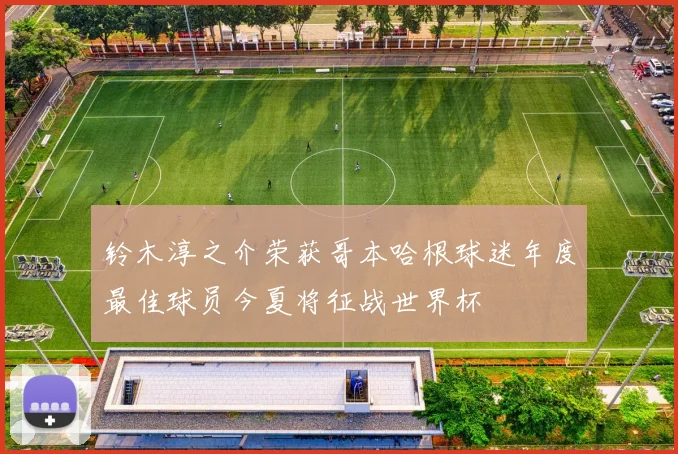 铃木淳之介荣获哥本哈根球迷年度最佳球员今夏将征战世界杯