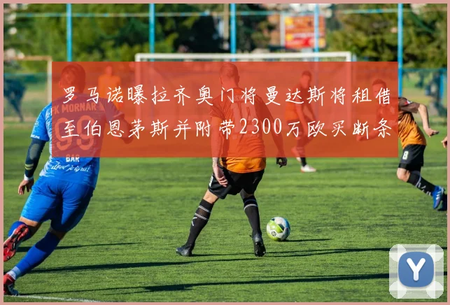 罗马诺曝拉齐奥门将曼达斯将租借至伯恩茅斯并附带2300万欧买断条款