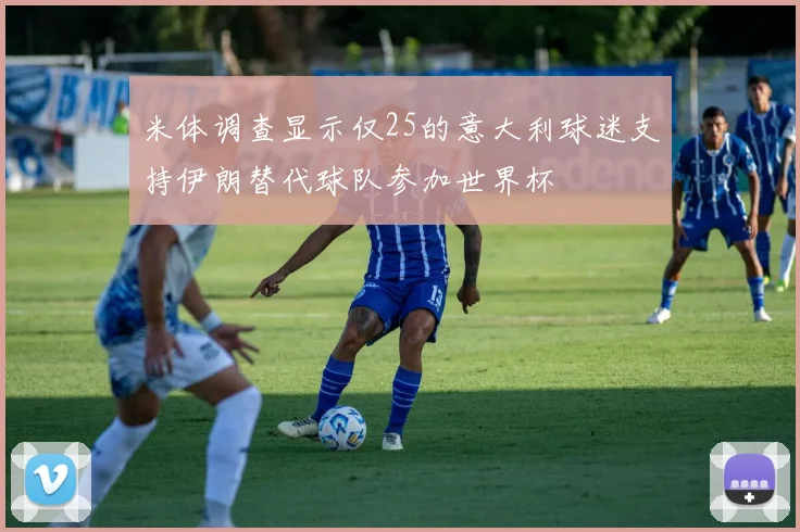 米体调查显示仅25的意大利球迷支持伊朗替代球队参加世界杯
