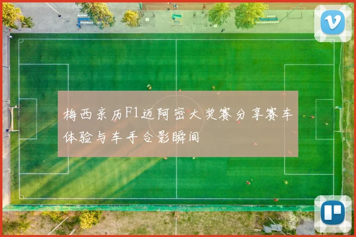 梅西亲历F1迈阿密大奖赛分享赛车体验与车手合影瞬间