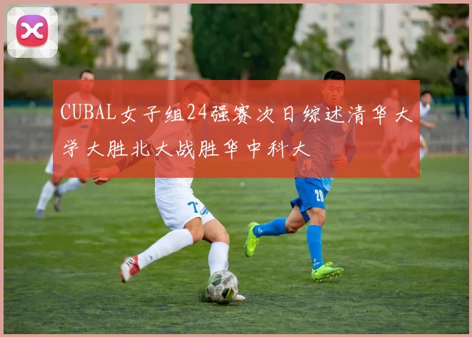 CUBAL女子组24强赛次日综述清华大学大胜北大战胜华中科大