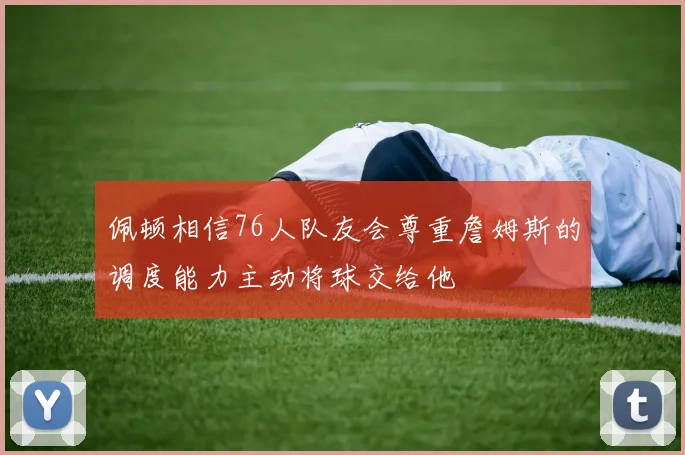 佩顿相信76人队友会尊重詹姆斯的调度能力主动将球交给他